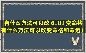 有什么方法可以改 🕊 变命格（有什么方法可以改变命格和命运）